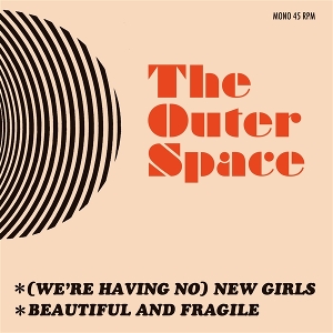 7-(We're Having No) New Girls-Beautful and Fragile by Outer Space