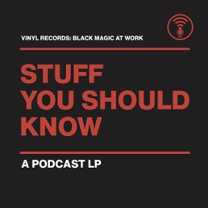Vinyl Records: Black Magic At Work by Stuff You Should Know