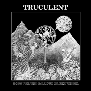 Born For the Gallows or the Wheel by Truculent