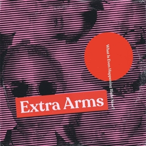 What is Even Happening.. by Extra Arms