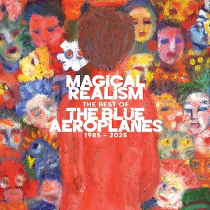 Magical Realism: the Best of the Blue Aeroplanes 1985-2025 by Blue Aeroplanes