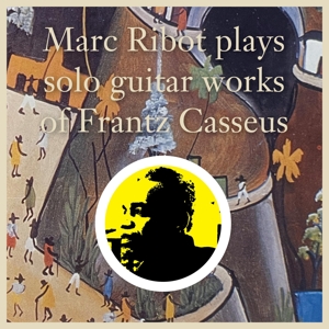 Plays Solo Guitar Works of Frantz Casseus by Ribot, Marc