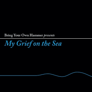 Bring Your Own Hammer Presents My Grief On the Sea by V/A