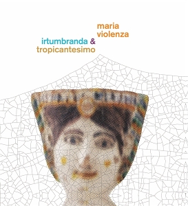 Maria Violenza & Irtumbranda + Tropicantesimo by Violenza, Maria & Irtu...