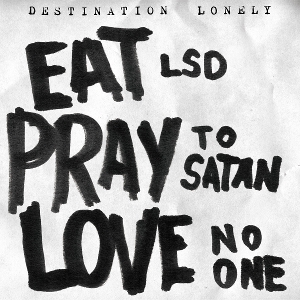 Eat Lsd, Pray To Satan, Love No One by Destination Lonely