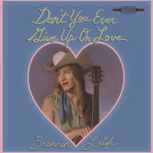 Don't You Ever Give Up On Love by Leigh, Brennen