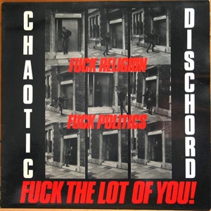 Fuck Religion, Fuck Politics, Fuck the Lot of You! by Chaotic Dischord