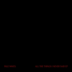 All the Things I Never Said - Ep by Pale Waves