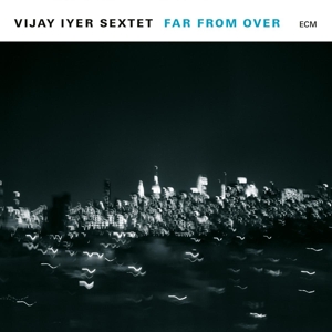 Far From Over by Vijay Iyer Sextet