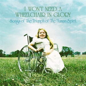 I Won't Need a Wheelchair In Glory: Songs of the Triumph of the Human Spirit (1964-1984) by V/A