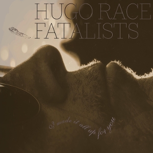 I Made It All Up For You by Hugo Race + Fatalists