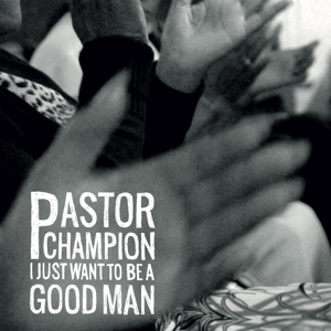 I Just Want To Be a Good Man by Pastor Champion