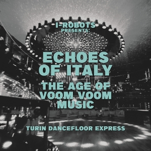 I-Robot Presents Echoes of Italy - the Age of Voom Voom Music - Turin Dancefloor Express by V/A